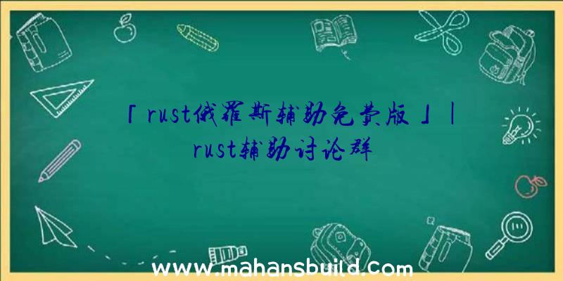 「rust俄罗斯辅助免费版」|rust辅助讨论群